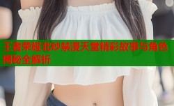 王者荣耀北砂禁漫天堂精彩故事与角色揭秘全解析