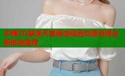 本铺3D禁漫天堂精选精品动漫资源全新体验推荐