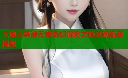 大魔王禁漫天堂奇幻冒险之旅全新篇章揭秘