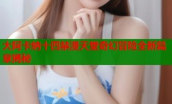 大阿卡纳十四禁漫天堂奇幻冒险全新篇章揭秘