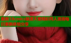 最新18cmics禁漫天堂精彩同人漫画每日更新体验分享