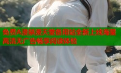 免费A漫禁漫天堂备用站全新上线海量高清无广告畅享阅读体验
