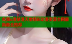 免赞a漫禁漫天堂精彩动漫资源全网最新最全推荐