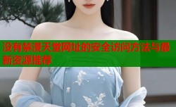 没有禁漫天堂网址的安全访问方法与最新资源推荐