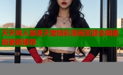 天天鸣人禁漫天堂精彩漫画资源全网最新更新推荐