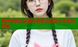 原神菲谢尔禁漫天堂奇幻冒险与命运交织篇
