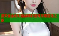 漫天堂全彩对魔禁精彩世界无限冒险之旅