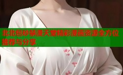 北北包砂禁漫天堂精彩漫画资源全方位推荐与分享