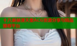 十八禁禁漫天堂ACG资源分享与精品推荐平台