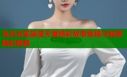 北北北笙禁漫天堂精彩故事集锦与独家精彩推荐