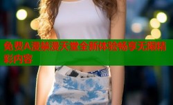 免费A漫禁漫天堂全新体验畅享无限精彩内容