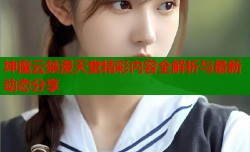 坤魔云禁漫天堂精彩内容全解析与最新动态分享