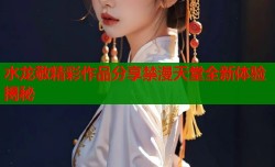 水龙敬精彩作品分享禁漫天堂全新体验揭秘