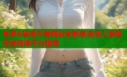 免费A禁漫天堂网站全新高清成人漫画在线阅读平台推荐