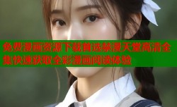 免费漫画资源下载首选禁漫天堂高清全集快速获取全彩漫画阅读体验