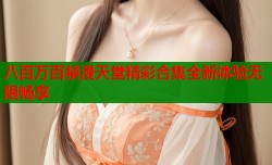 八百万百禁漫天堂精彩合集全新体验无限畅享
