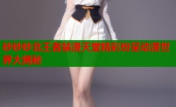 砂砂砂北王者禁漫天堂精彩纷呈动漫世界大揭秘