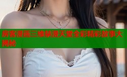 房客漫画三维禁漫天堂全彩精彩故事大揭秘