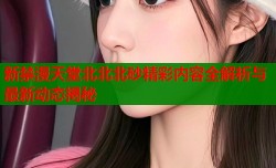 新禁漫天堂北北北砂精彩内容全解析与最新动态揭秘