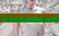 市川由纪女教师的禁漫天堂秘密故事揭秘