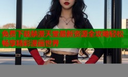 免费下载禁漫天堂最新资源全攻略轻松畅享精彩漫画世界