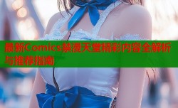 最新Comics禁漫天堂精彩内容全解析与推荐指南