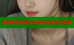 点开就看禁漫天堂精彩内容尽在掌握