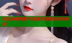 极乐神教明星PS禁漫天堂精彩创作揭秘