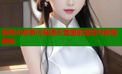 医院小故事污禁漫天堂里的温情与秘密揭秘