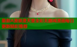 最新A漫禁漫天堂全彩无删减漫画每日更新精彩推荐