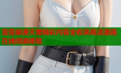 歪歪禁漫天堂精彩内容全收录高清漫画在线阅读体验
