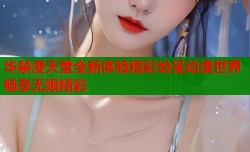 华禁漫天堂全新体验精彩纷呈动漫世界畅享无限精彩