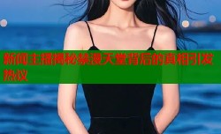 新闻主播揭秘禁漫天堂背后的真相引发热议
