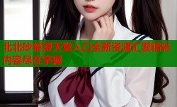 北北砂禁漫天堂入口全新资源汇聚精彩内容尽在掌握