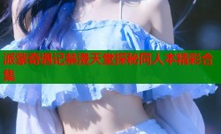派蒙奇遇记禁漫天堂探秘同人本精彩合集