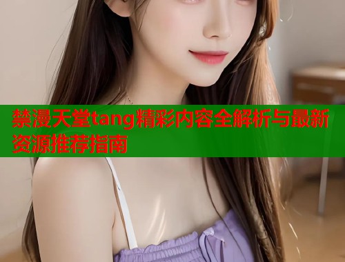 禁漫天堂tang精彩内容全解析与最新资源推荐指南  第1张