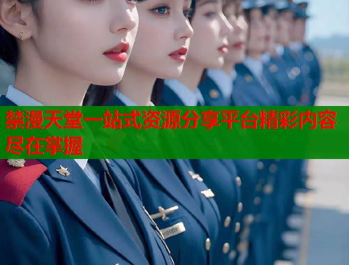 禁漫天堂一站式资源分享平台精彩内容尽在掌握  第1张
