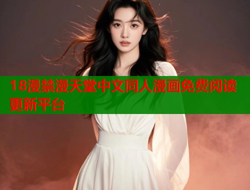 18漫禁漫天堂中文同人漫画免费阅读更新平台  第1张