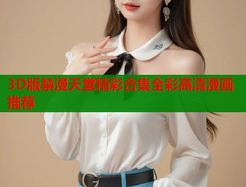 3D版禁漫天堂精彩合集全彩高清漫画推荐  第2张