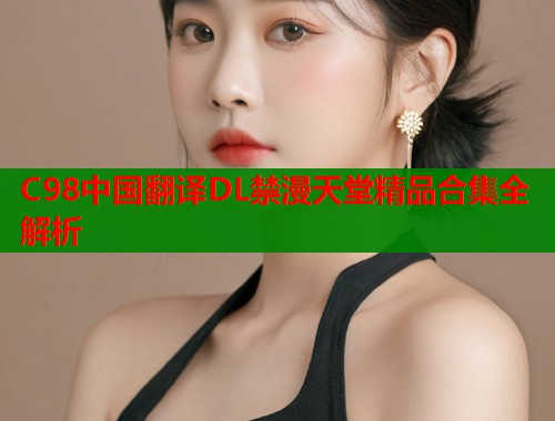 C98中国翻译DL禁漫天堂精品合集全解析  第1张