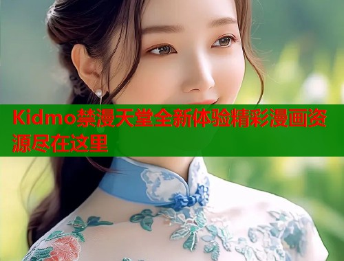 Kidmo禁漫天堂全新体验精彩漫画资源尽在这里  第1张