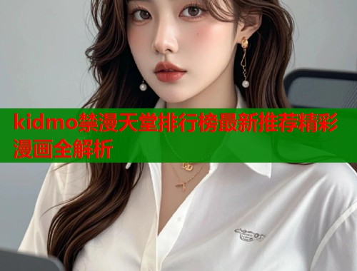 kidmo禁漫天堂排行榜最新推荐精彩漫画全解析  第2张