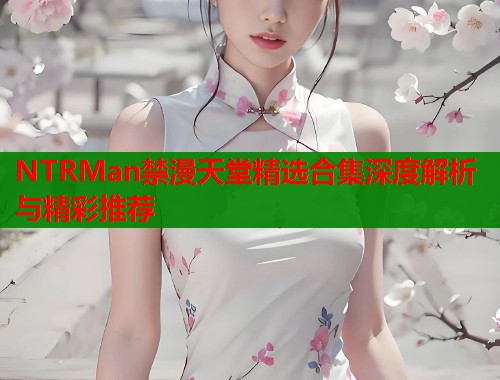 NTRMan禁漫天堂精选合集深度解析与精彩推荐  第1张