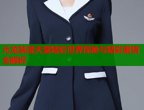 元龙禁漫天堂精彩世界探秘与精彩剧情全解析  第1张