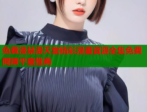 免費漫禁漫天堂精彩漫畫資源全集免費閱讀平臺推薦  第1张