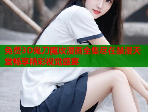 免费3D鬼刀魔攻漫画全集尽在禁漫天堂畅享精彩视觉盛宴  第1张