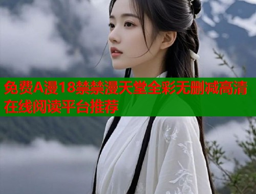 免费A漫18禁禁漫天堂全彩无删减高清在线阅读平台推荐  第1张