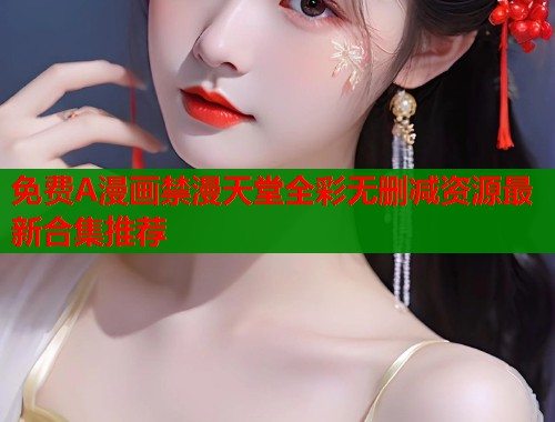 免费A漫画禁漫天堂全彩无删减资源最新合集推荐  第1张