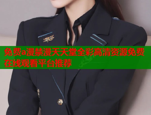 免费a漫禁漫天天堂全彩高清资源免费在线观看平台推荐  第1张