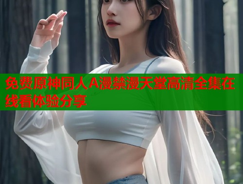 免费原神同人A漫禁漫天堂高清全集在线看体验分享  第1张